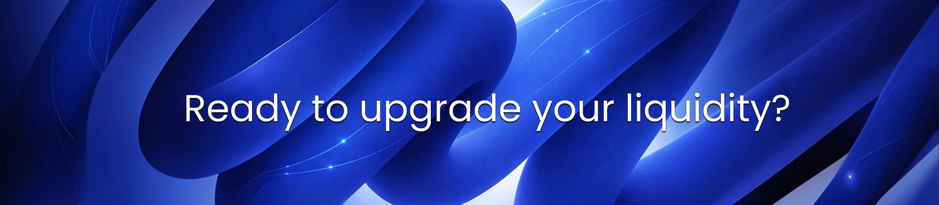 Ready to upgrade your liquidity sign